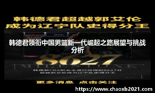 韩德君领衔中国男篮新一代崛起之路展望与挑战分析